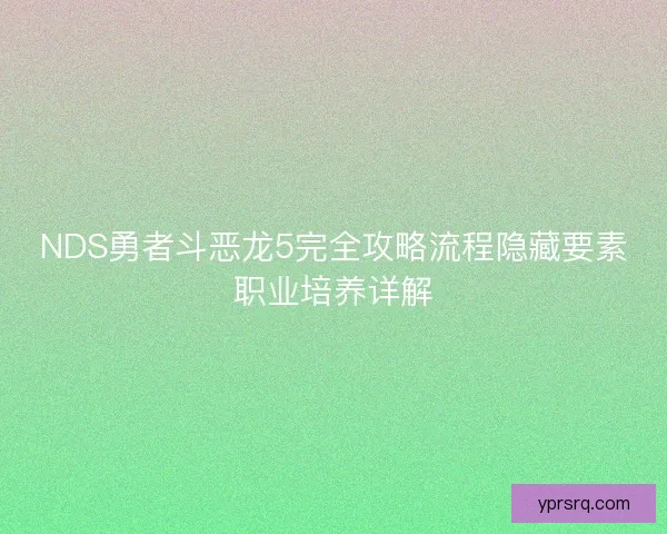NDS勇者斗恶龙5完全攻略流程隐藏要素职业培养详解 NDS勇者斗恶龙5完全攻略流程隐藏要素职业培养详解