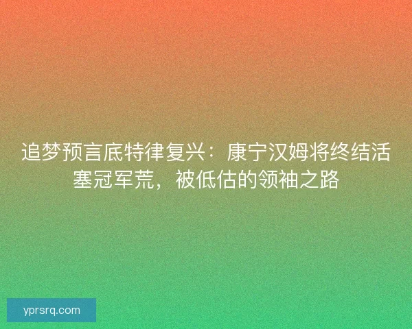 追梦预言底特律复兴：康宁汉姆将终结活塞冠军荒，被低估的领袖之路