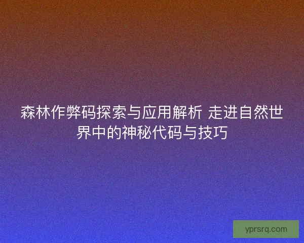 森林作弊码探索与应用解析 走进自然世界中的神秘代码与技巧 森林作弊码探索与应用解析 走进自然世界中的神秘代码与技巧