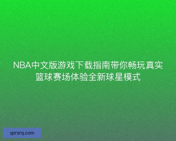 NBA中文版游戏下载指南带你畅玩真实篮球赛场体验全新球星模式 NBA中文版游戏下载指南带你畅玩真实篮球赛场体验全新球星模式